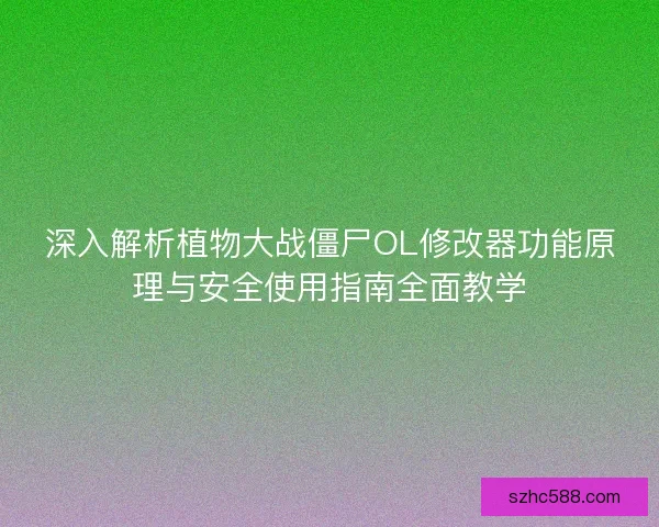 深入解析植物大战僵尸OL修改器功能原理与安全使用指南全面教学