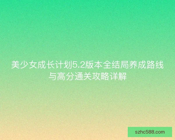 美少女成长计划5.2版本全结局养成路线与高分通关攻略详解